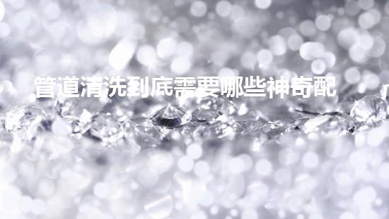 管道清洗到底需要哪些神奇配備？